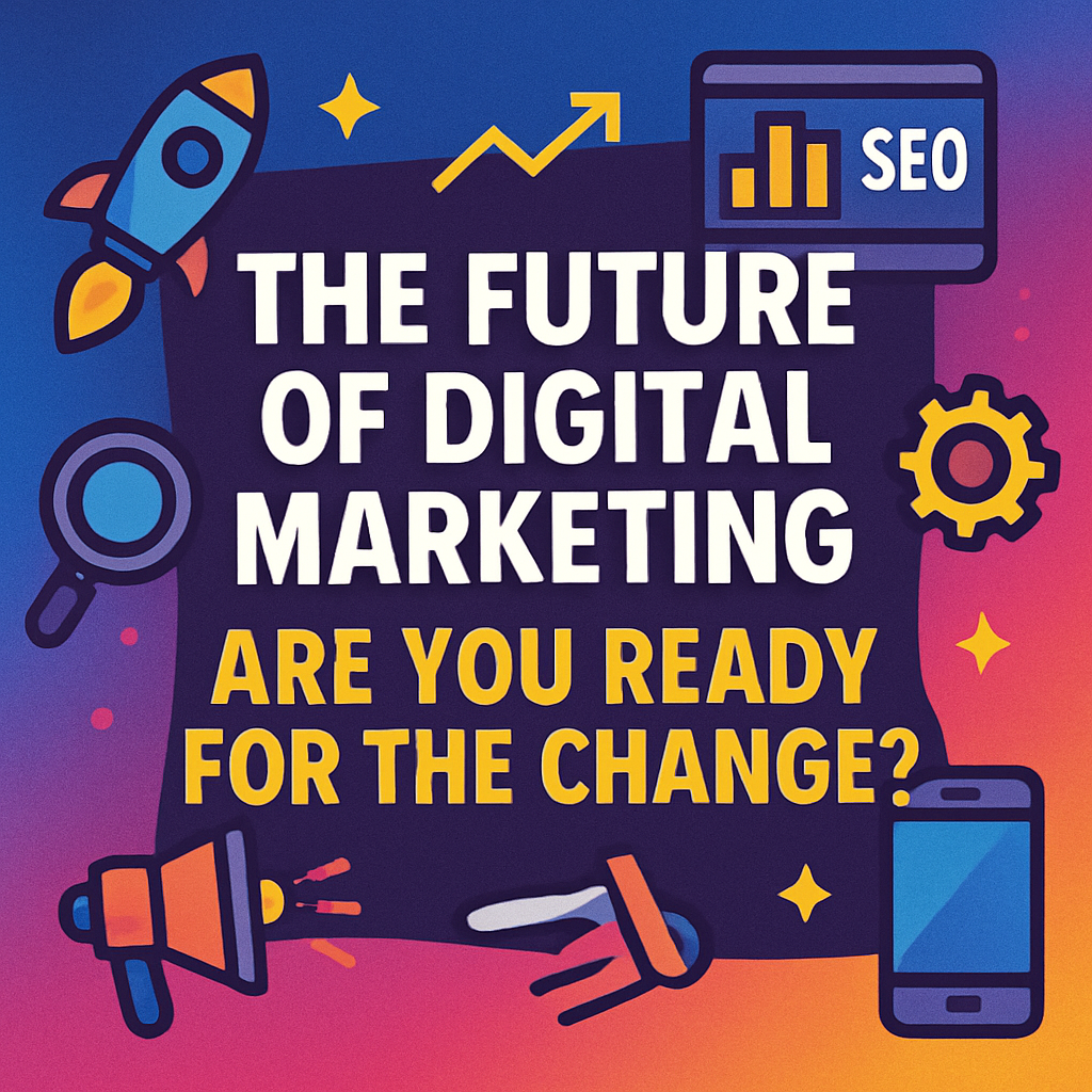 The Future Of Digital Marketing: Are You Ready For The Change?