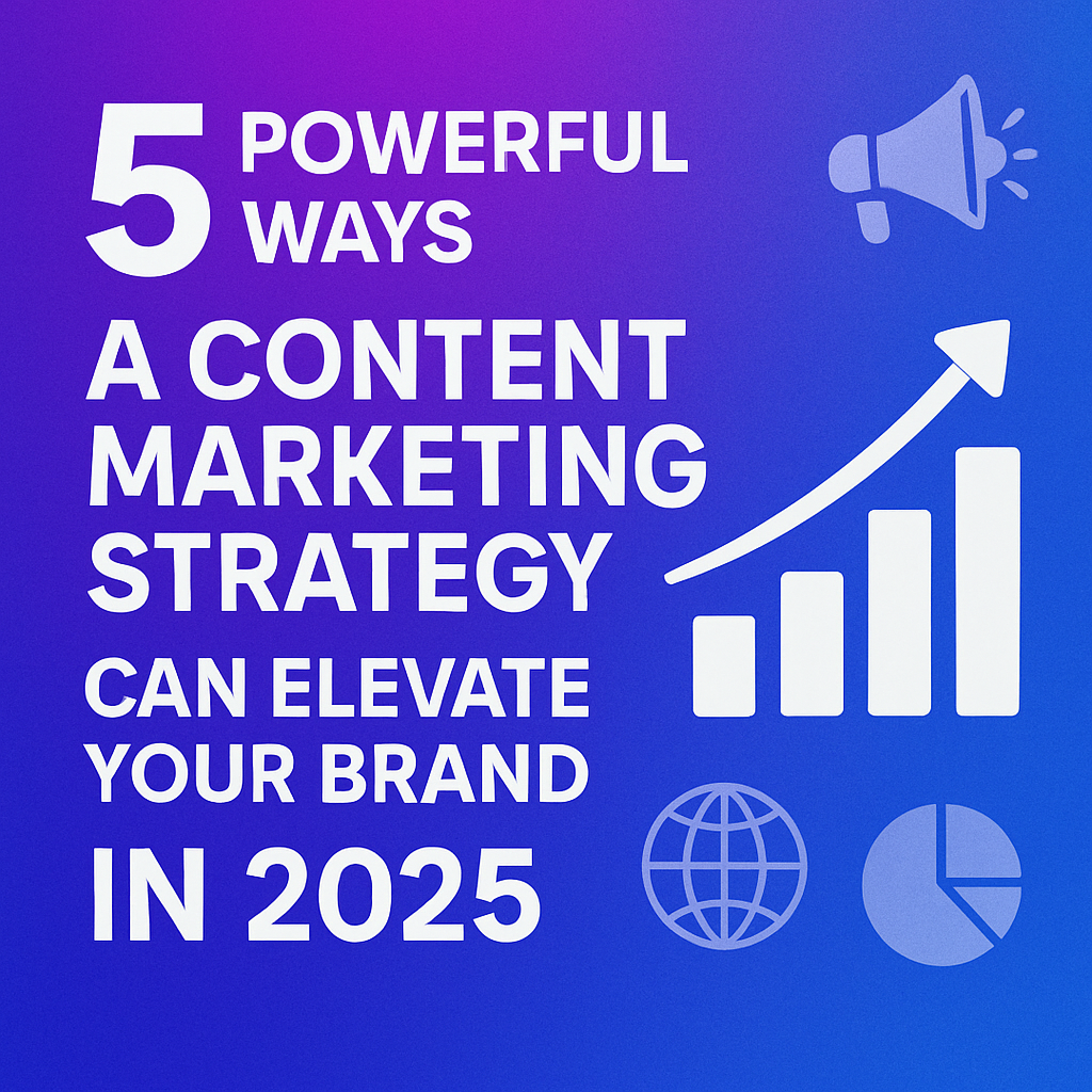 5 Powerful Ways A Content Marketing Strategy Can Elevate Your Brand In 2025